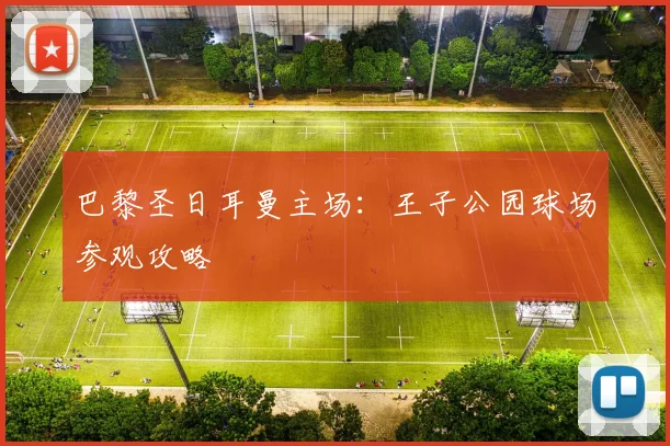 巴黎圣日耳曼主场：王子公园球场参观攻略