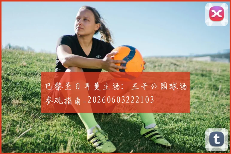 巴黎圣日耳曼主场:王子公园球场参观指南_20260603222103